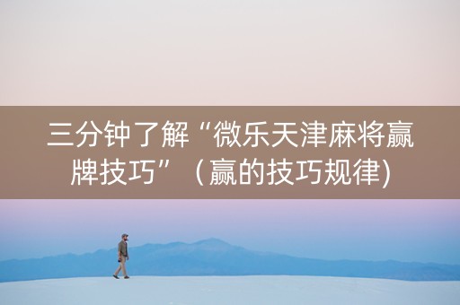 三分钟了解“微乐天津麻将赢牌技巧”（赢的技巧规律)