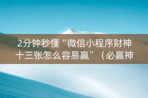 2分钟秒懂“微信小程序财神十三张怎么容易赢”（必赢神器辅助器)
