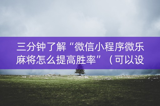 三分钟了解“微信小程序微乐麻将怎么提高胜率”（可以设置输赢吗)