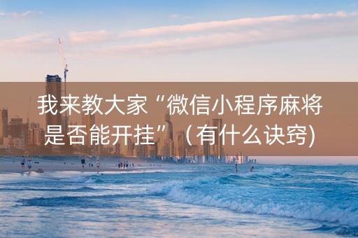 我来教大家“微信小程序麻将是否能开挂”（有什么诀窍)