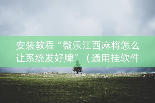 安装教程“微乐江西麻将怎么让系统发好牌”（通用挂软件多少钱)