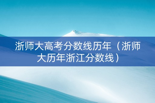 浙师大高考分数线历年（浙师大历年浙江分数线）