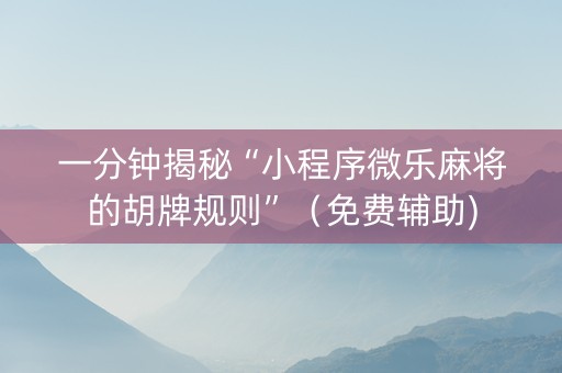 一分钟揭秘“小程序微乐麻将的胡牌规则”（免费辅助)