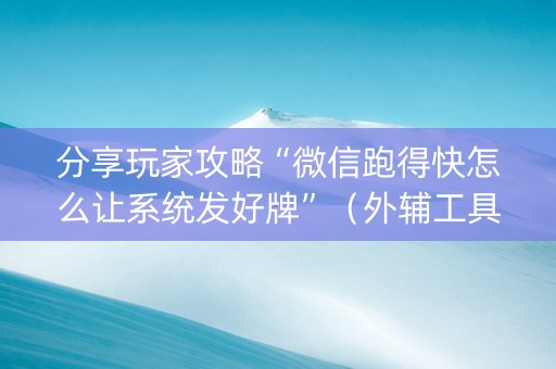 分享玩家攻略“微信跑得快怎么让系统发好牌”（外辅工具)