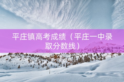 平庄镇高考成绩（平庄一中录取分数线）