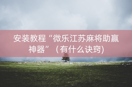 安装教程“微乐江苏麻将助赢神器”（有什么诀窍)