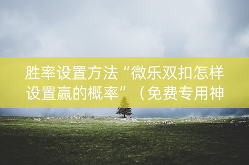 胜率设置方法“微乐双扣怎样设置赢的概率”（免费专用神器)
