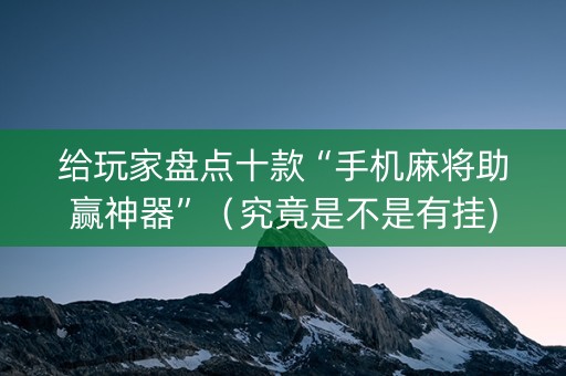 给玩家盘点十款“手机麻将助赢神器”（究竟是不是有挂)