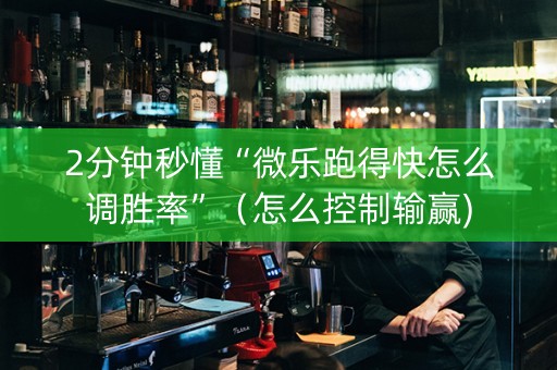 2分钟秒懂“微乐跑得快怎么调胜率”（怎么控制输赢)