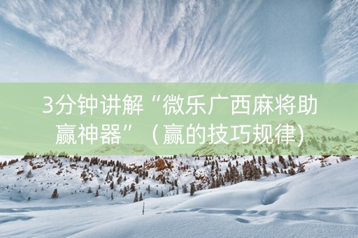3分钟讲解“微乐广西麻将助赢神器”（赢的技巧规律)