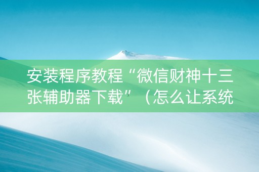 安装程序教程“微信财神十三张辅助器下载”（怎么让系统给你发好牌)