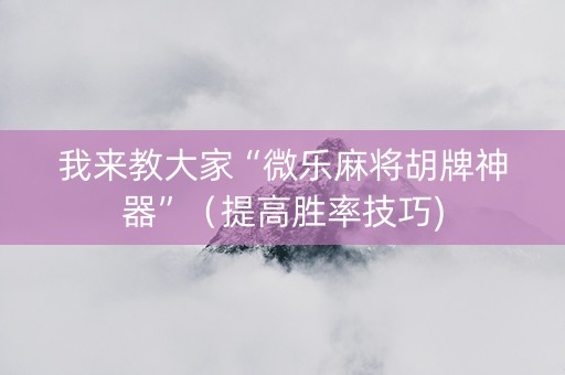 我来教大家“微乐麻将胡牌神器”（提高胜率技巧)