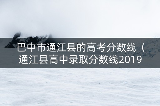 巴中市通江县的高考分数线（通江县高中录取分数线2019）