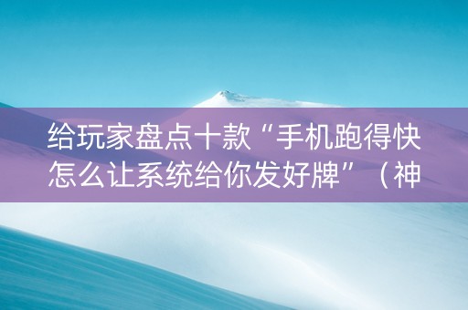 给玩家盘点十款“手机跑得快怎么让系统给你发好牌”（神器通用版)