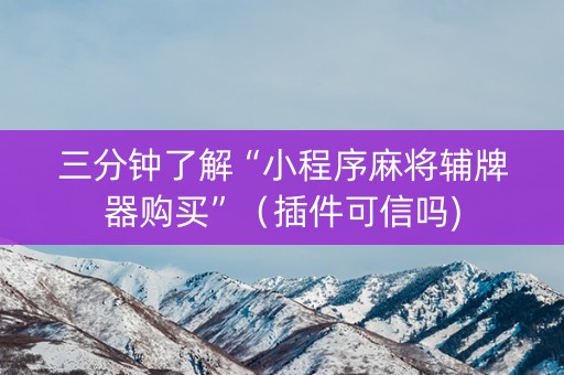 三分钟了解“小程序麻将辅牌器购买”（插件可信吗)