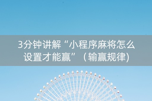 3分钟讲解“小程序麻将怎么设置才能赢”（输赢规律)