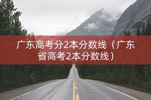 广东高考分2本分数线（广东省高考2本分数线）