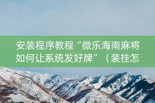 安装程序教程“微乐海南麻将如何让系统发好牌”（装挂怎么安装)