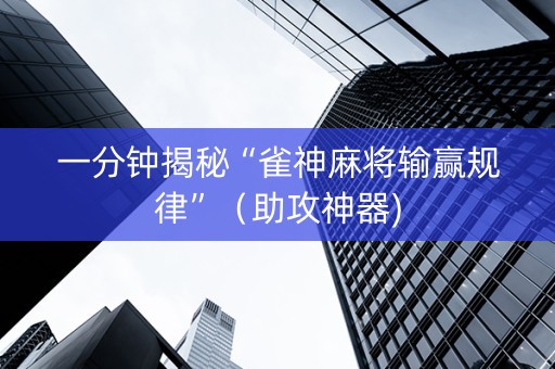 一分钟揭秘“雀神麻将输赢规律”（助攻神器)