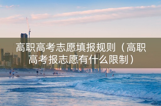 高职高考志愿填报规则（高职高考报志愿有什么限制）