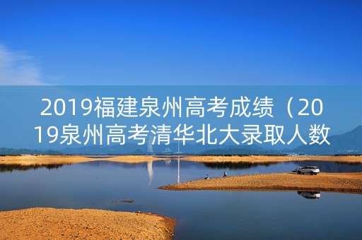 2019福建泉州高考成绩（2019泉州高考清华北大录取人数）