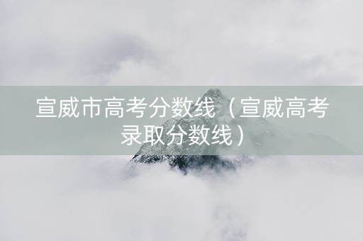 宣威市高考分数线（宣威高考录取分数线）