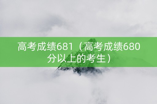 高考成绩681（高考成绩680分以上的考生）