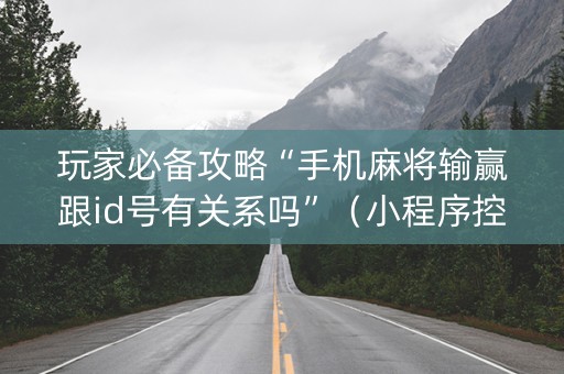 玩家必备攻略“手机麻将输赢跟id号有关系吗”（小程序控牌器)