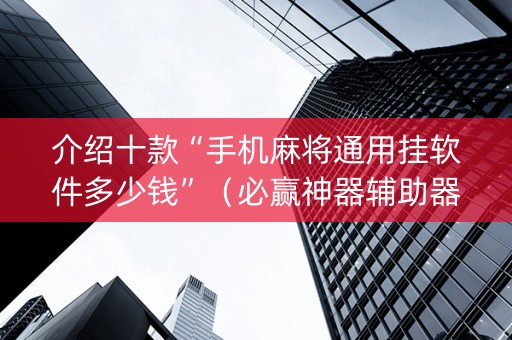 介绍十款“手机麻将通用挂软件多少钱”（必赢神器辅助器)