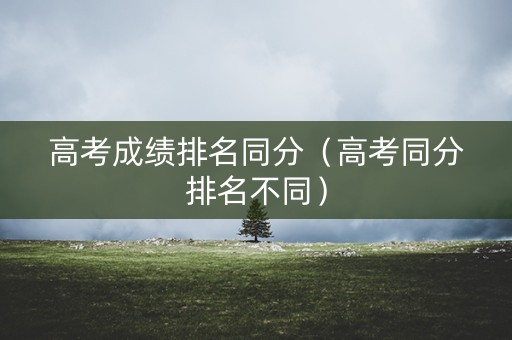 高考成绩排名同分（高考同分排名不同）