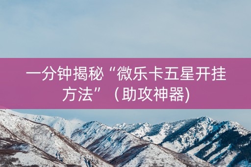 一分钟揭秘“微乐卡五星开挂方法”（助攻神器)