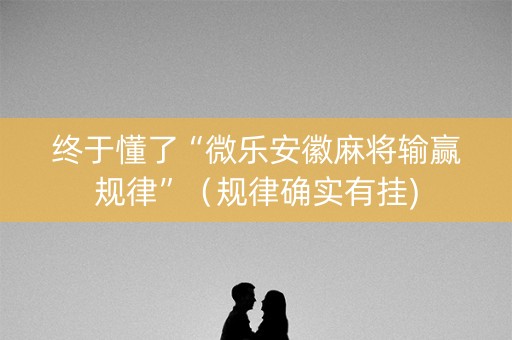 终于懂了“微乐安徽麻将输赢规律”（规律确实有挂)