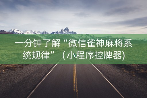 一分钟了解“微信雀神麻将系统规律”（小程序控牌器)