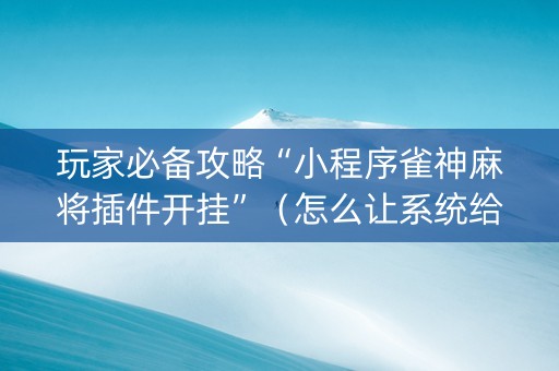 玩家必备攻略“小程序雀神麻将插件开挂”（怎么让系统给自己好牌)