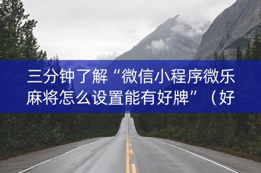 三分钟了解“微信小程序微乐麻将怎么设置能有好牌”（好友房怎么才能赢)
