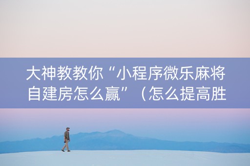 大神教教你“小程序微乐麻将自建房怎么赢”（怎么提高胜率)