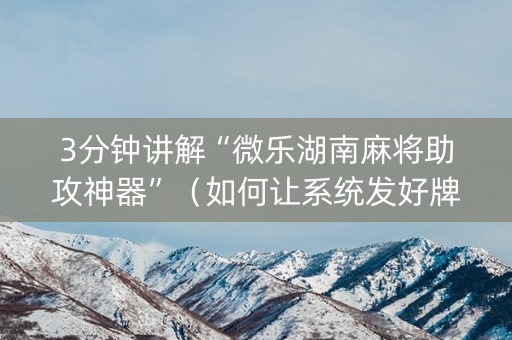 3分钟讲解“微乐湖南麻将助攻神器”（如何让系统发好牌)