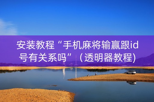 安装教程“手机麻将输赢跟id号有关系吗”（透明器教程)