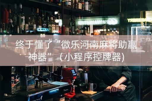 终于懂了“微乐河南麻将助赢神器”（小程序控牌器)