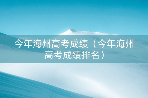 今年海州高考成绩（今年海州高考成绩排名）