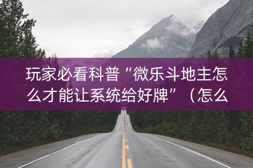 玩家必看科普“微乐斗地主怎么才能让系统给好牌”（怎么提高胜率)