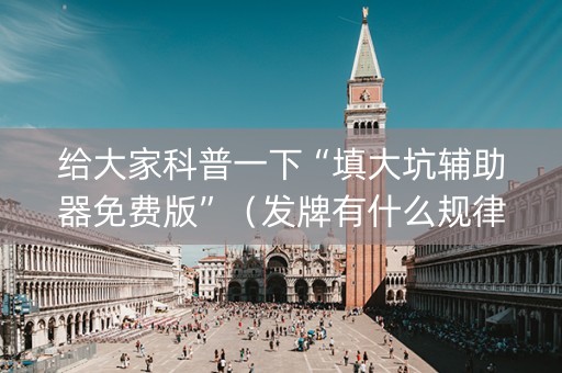 给大家科普一下“填大坑辅助器免费版”（发牌有什么规律吗)
