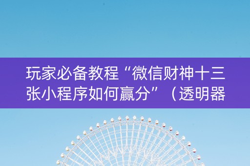 玩家必备教程“微信财神十三张小程序如何赢分”（透明器教程)