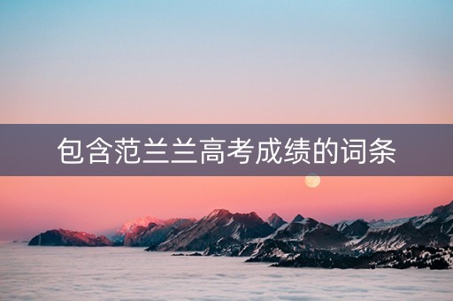 包含范兰兰高考成绩的词条