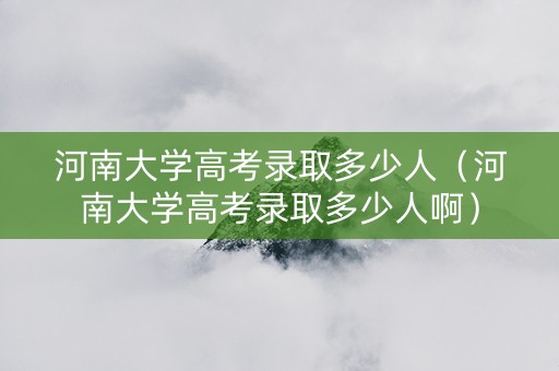 河南大学高考录取多少人（河南大学高考录取多少人啊）