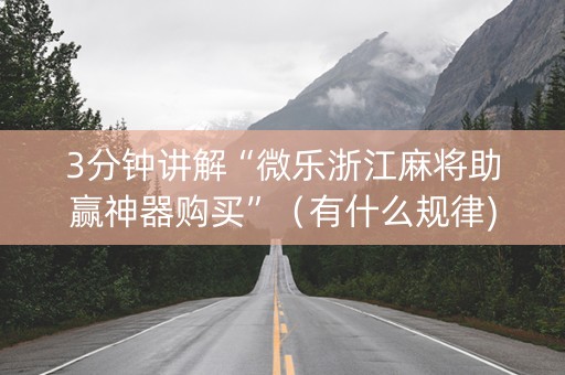 3分钟讲解“微乐浙江麻将助赢神器购买”（有什么规律)