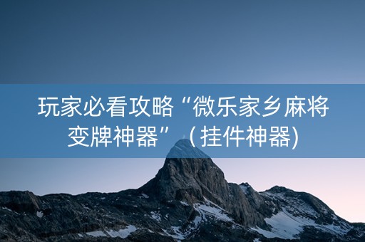 玩家必看攻略“微乐家乡麻将变牌神器”（挂件神器)