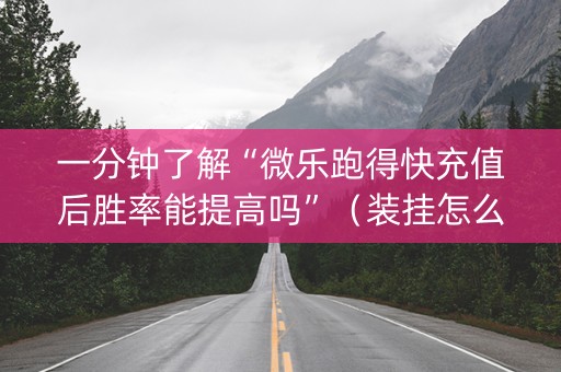 一分钟了解“微乐跑得快充值后胜率能提高吗”（装挂怎么安装)