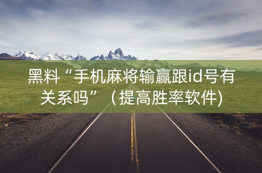黑料“手机麻将输赢跟id号有关系吗”（提高胜率软件)
