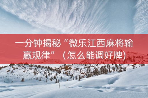 一分钟揭秘“微乐江西麻将输赢规律”（怎么能调好牌)